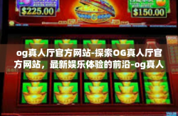 og真人厅官方网站-探索OG真人厅官方网站，最新娱乐体验的前沿-og真人厅官方网站