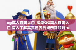 og真人官网入口-探索OG真人官网入口 深入了解真实世界的娱乐新领域-og真人官网入口