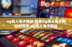 og真人电子网站-探索Og真人电子网站的世界-og真人电子网站