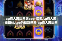 ag真人游戏网站app-探索Ag真人游戏网站App的精彩世界-ag真人游戏网站app