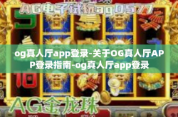 og真人厅app登录-关于OG真人厅APP登录指南-og真人厅app登录