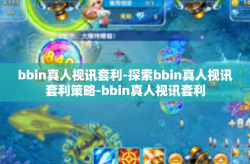bbin真人视讯套利-探索bbin真人视讯套利策略-bbin真人视讯套利