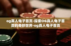 og真人电子首页-探索OG真人电子首页的奇妙世界-og真人电子首页