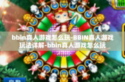 bbin真人游戏怎么玩-BBIN真人游戏玩法详解-bbin真人游戏怎么玩