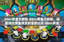 bbin黄金大转轮-BBin黄金大转轮，探索现代黄金投资的全新纪元-bbin黄金大转轮