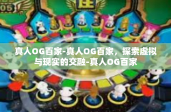 真人OG百家-真人OG百家，探索虚拟与现实的交融-真人OG百家