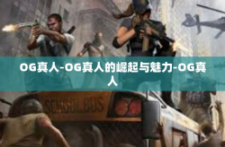 OG真人-OG真人的崛起与魅力-OG真人