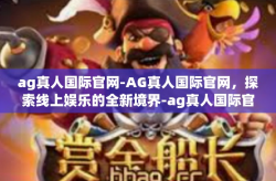 ag真人国际官网-AG真人国际官网，探索线上娱乐的全新境界-ag真人国际官网