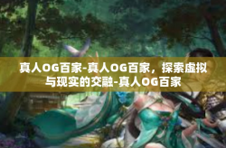 真人OG百家-真人OG百家，探索虚拟与现实的交融-真人OG百家