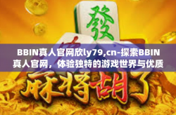 BBIN真人官网欣ly79,cn-探索BBIN真人官网，体验独特的游戏世界与优质服务-BBIN真人官网欣ly79,cn