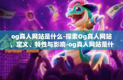 og真人网站是什么-探索Og真人网站，定义、特性与影响-og真人网站是什么