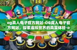 og真人电子官方网站-OG真人电子官方网站，探索虚拟世界的真实体验-og真人电子官方网站
