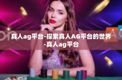 真人ag平台-探索真人AG平台的世界-真人ag平台
