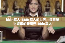bbin真人-BBIN真人的世界，探索线上娱乐的新纪元-bbin真人