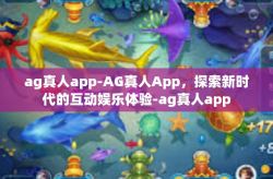 ag真人app-AG真人App，探索新时代的互动娱乐体验-ag真人app