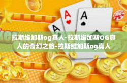 拉斯维加斯og真人-拉斯维加斯OG真人的奇幻之旅-拉斯维加斯og真人