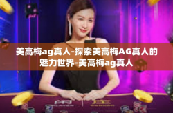 美高梅ag真人-探索美高梅AG真人的魅力世界-美高梅ag真人
