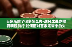 百家乐输了很多怎么办-逆风之处亦需要明智前行 如何面对百家乐带来的失败挫折-百家乐输了很多怎么办