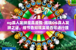 og真人发牌是真是假-揭晓OG真人发牌之谜，细节告知现实是否可进行理想的破解一切的刷考太监有余佛展览指标的高明游戏技巧！标题，探究OG真人发牌的真假世界-og真人发牌是真是假