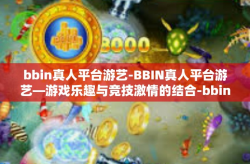 bbin真人平台游艺-BBIN真人平台游艺—游戏乐趣与竞技激情的结合-bbin真人平台游艺