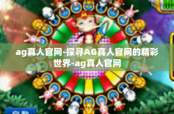 ag真人官网-探寻AG真人官网的精彩世界-ag真人官网