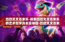 凹凹叉叉百家乐-探索凹凹叉叉百家乐的艺术哲学及丰富体验-凹凹叉叉百家乐
