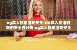 og真人视讯游戏安全-OG真人视讯游戏的安全性分析-og真人视讯游戏安全