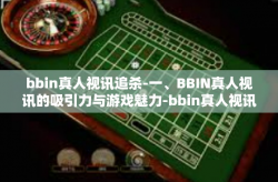 bbin真人视讯追杀-一、BBIN真人视讯的吸引力与游戏魅力-bbin真人视讯追杀