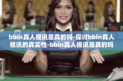 bbin真人视讯是真的吗-探讨bbin真人视讯的真实性-bbin真人视讯是真的吗