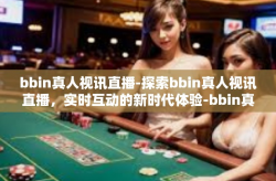 bbin真人视讯直播-探索bbin真人视讯直播，实时互动的新时代体验-bbin真人视讯直播