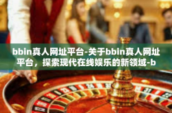 bbin真人网址平台-关于bbin真人网址平台，探索现代在线娱乐的新领域-bbin真人网址平台