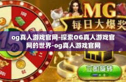 og真人游戏官网-探索OG真人游戏官网的世界-og真人游戏官网