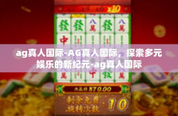 ag真人国际-AG真人国际，探索多元娱乐的新纪元-ag真人国际