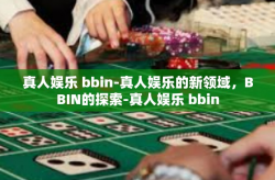 真人娱乐 bbin-真人娱乐的新领域，BBIN的探索-真人娱乐 bbin