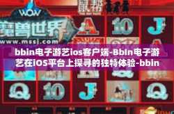bbin电子游艺ios客户端-BbIn电子游艺在iOS平台上探寻的独特体验-bbin电子游艺ios客户端