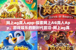 网上ag真人app-探索网上AG真人App，游戏娱乐的新时代前沿-网上ag真人app