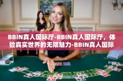 BBIN真人国际厅-BBIN真人国际厅，体验真实世界的无限魅力-BBIN真人国际厅