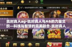 凯时真人ag-凯时真人与AG的力量交织—科技与智慧的完美融合-凯时真人ag