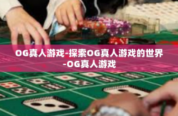 OG真人游戏-探索OG真人游戏的世界-OG真人游戏