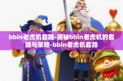 bbin老虎机套路-揭秘bbin老虎机的套路与策略-bbin老虎机套路