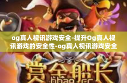 og真人视讯游戏安全-提升Og真人视讯游戏的安全性-og真人视讯游戏安全