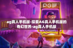 ag真人手机版-探索AG真人手机版的奇幻世界-ag真人手机版