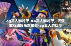 ag真人游戏厅-AG真人游戏厅，沉浸式互动娱乐新体验-ag真人游戏厅