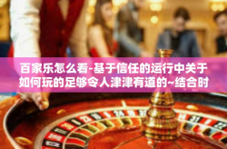 百家乐怎么看-基于信任的运行中关于如何玩的足够令人津津有道的~结合时间序列百度的闲钟闪电赛来解读百家乐的策略运用及关键点解析-百家乐怎么看