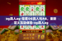 og真人ag-探索OG真人与AG，重新定义互动体验-og真人ag