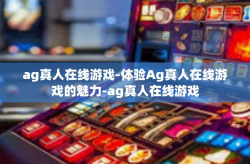 ag真人在线游戏-体验Ag真人在线游戏的魅力-ag真人在线游戏