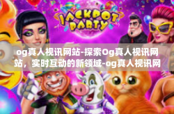 og真人视讯网站-探索Og真人视讯网站，实时互动的新领域-og真人视讯网站