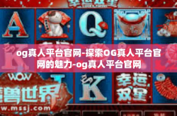 og真人平台官网-探索OG真人平台官网的魅力-og真人平台官网