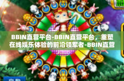 BBIN直营平台-BBIN直营平台，重塑在线娱乐体验的前沿领军者-BBIN直营平台