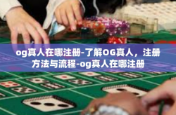 og真人在哪注册-了解OG真人，注册方法与流程-og真人在哪注册